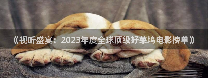 精东影业官网：《视听盛宴：2023年度全球顶级好莱坞电影榜单》