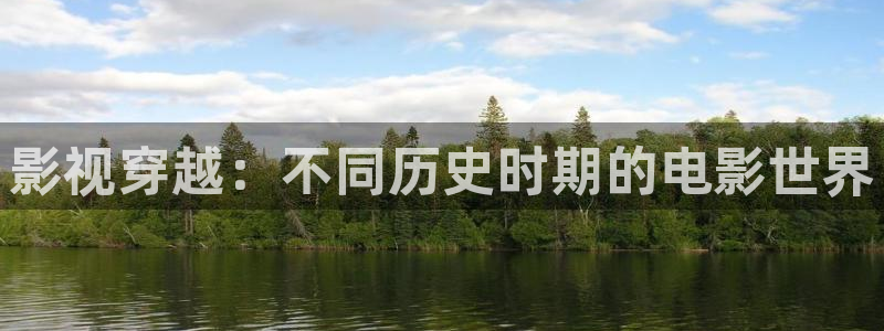 少妇精品一区二区精东影业：影视穿越：不同历史时期的电影世界